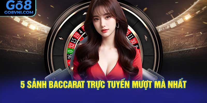 5 Sảnh Baccarat Trực Tuyến Mượt Mà Nhất?