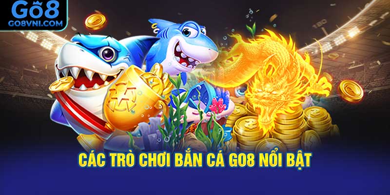 Các Trò Chơi Bắn Cá GO8 Nổi Bật