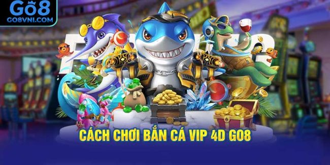 Cách Chơi Bắn Cá Vip 4D GO8