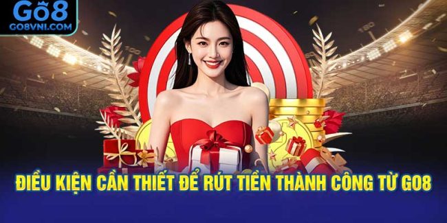 Điều Kiện Cần Thiết Để Rút Tiền Thành Công Từ GO8