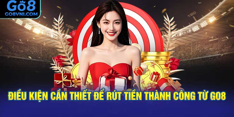 Điều Kiện Cần Thiết Để Rút Tiền Thành Công Từ GO8
