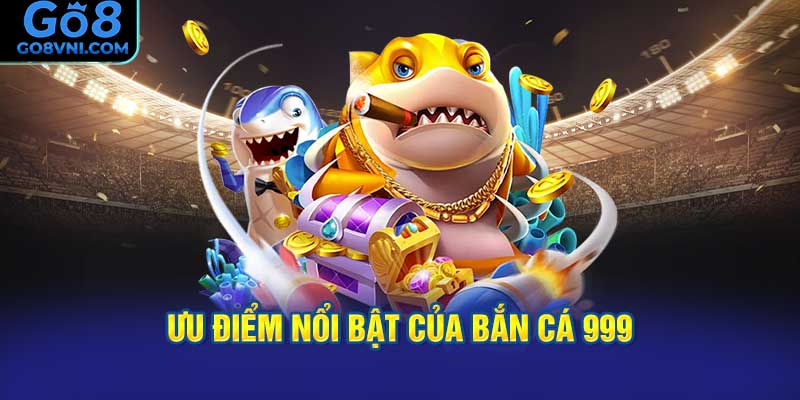 Ưu Điểm Nổi Bật Của Bắn Cá 999 GO8